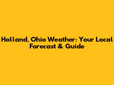 Holland, Ohio Weather: Your Local Forecast & Guide