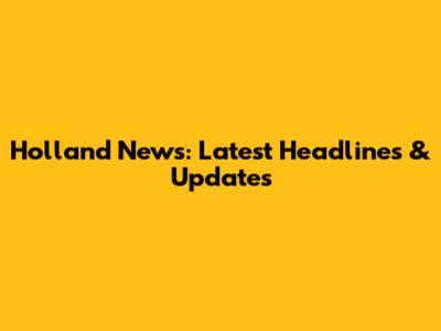 Holland News: Latest Headlines & Updates