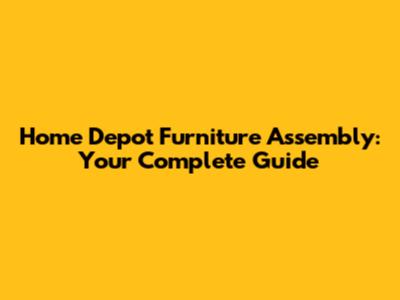 Home Depot Furniture Assembly: Your Complete Guide