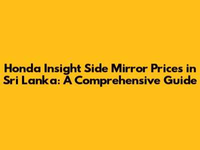 Honda Insight Side Mirror Prices in Sri Lanka: A Comprehensive Guide