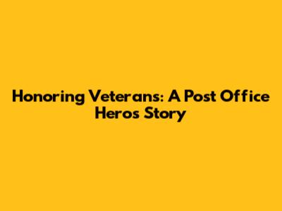 Honoring Veterans: A Post Office Hero's Story