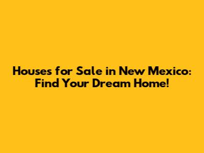 Houses for Sale in New Mexico: Find Your Dream Home!