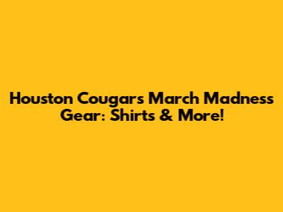 Houston Cougars March Madness Gear: Shirts & More!