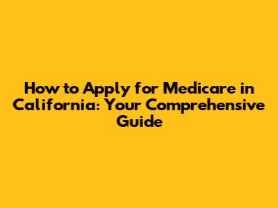 How to Apply for Medicare in California: Your Comprehensive Guide