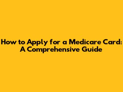 How to Apply for a Medicare Card: A Comprehensive Guide