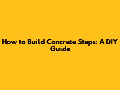 How to Build Concrete Steps: A DIY Guide