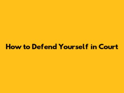 How to Defend Yourself in Court