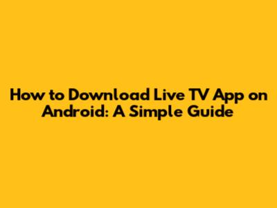 How to Download Live TV App on Android: A Simple Guide
