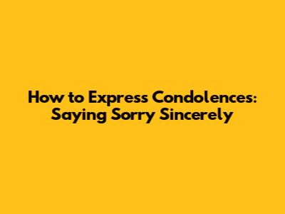 How to Express Condolences: Saying 'Sorry' Sincerely