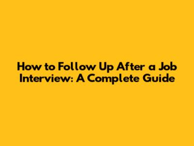 How to Follow Up After a Job Interview: A Complete Guide