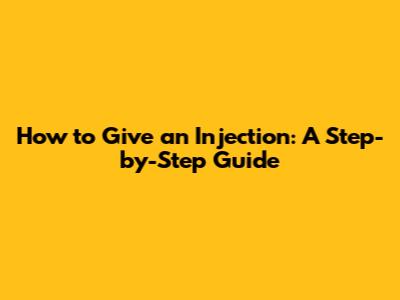 How to Give an Injection: A Step-by-Step Guide
