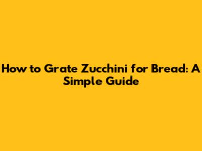How to Grate Zucchini for Bread: A Simple Guide