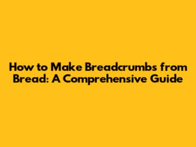 How to Make Breadcrumbs from Bread: A Comprehensive Guide