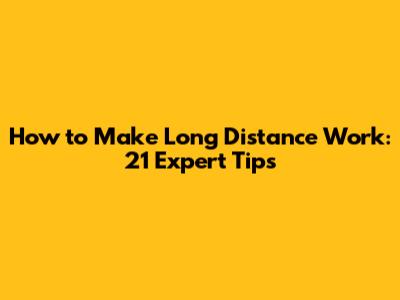 How to Make Long Distance Work: 21 Expert Tips