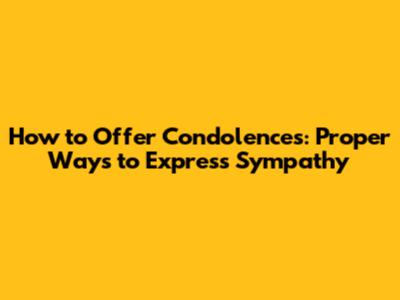 How to Offer Condolences: Proper Ways to Express Sympathy