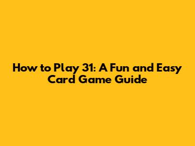 How to Play 31: A Fun and Easy Card Game Guide