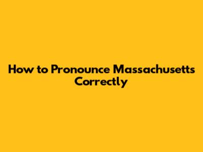 How to Pronounce Massachusetts Correctly