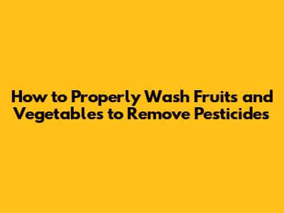 How to Properly Wash Fruits and Vegetables to Remove Pesticides