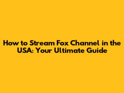 How to Stream Fox Channel in the USA: Your Ultimate Guide