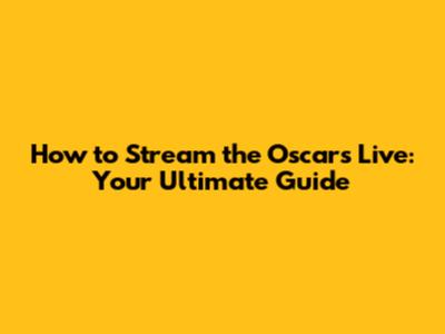 How to Stream the Oscars Live: Your Ultimate Guide