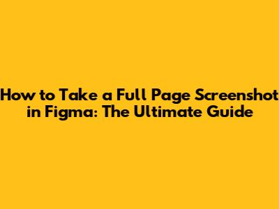 How to Take a Full Page Screenshot in Figma: The Ultimate Guide