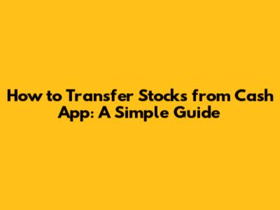 How to Transfer Stocks from Cash App: A Simple Guide