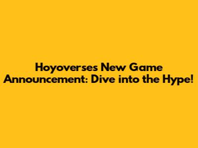 Hoyoverse's New Game Announcement: Dive into the Hype!