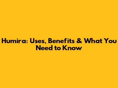 Humira: Uses, Benefits & What You Need to Know