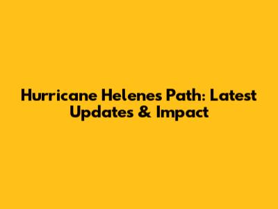 Hurricane Helene's Path: Latest Updates & Impact