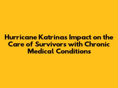 Hurricane Katrina's Impact on the Care of Survivors with Chronic Medical Conditions