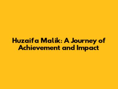 Huzaifa Malik: A Journey of Achievement and Impact