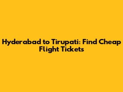 Hyderabad to Tirupati: Find Cheap Flight Tickets