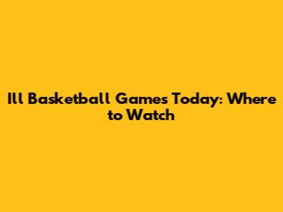 I'll Basketball Games Today: Where to Watch