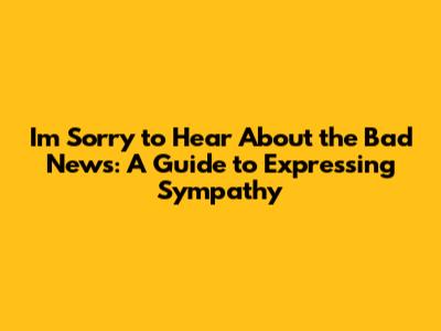 I'm Sorry to Hear About the Bad News: A Guide to Expressing Sympathy