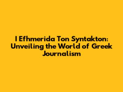 I Efhmerida Ton Syntakton: Unveiling the World of Greek Journalism