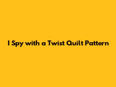 I Spy with a Twist Quilt Pattern