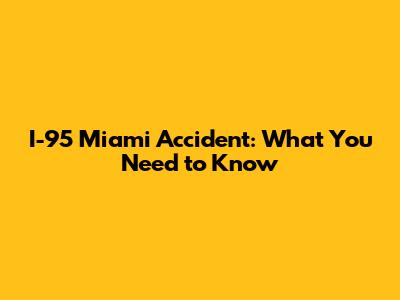 I-95 Miami Accident: What You Need to Know
