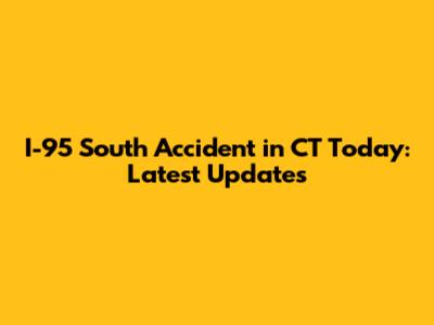 I-95 South Accident in CT Today: Latest Updates