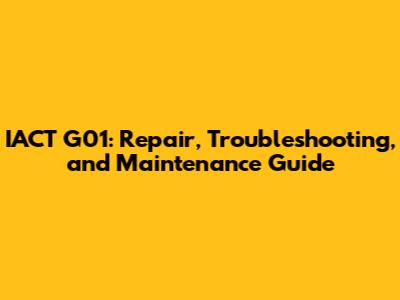 IACT G01: Repair, Troubleshooting, and Maintenance Guide