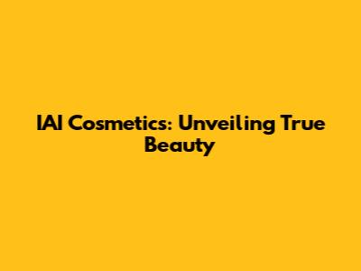 IAI Cosmetics: Unveiling True Beauty