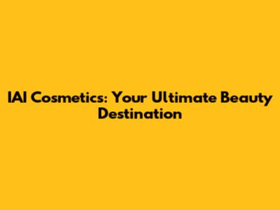 IAI Cosmetics: Your Ultimate Beauty Destination