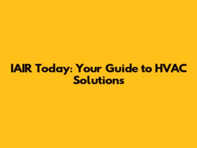IAIR Today: Your Guide to HVAC Solutions