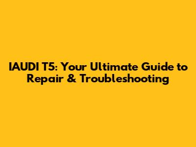 IAUDI T5: Your Ultimate Guide to Repair & Troubleshooting