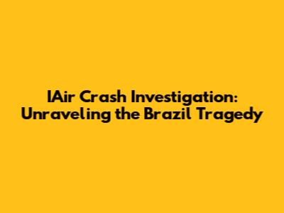 IAir Crash Investigation: Unraveling the Brazil Tragedy