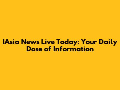 IAsia News Live Today: Your Daily Dose of Information