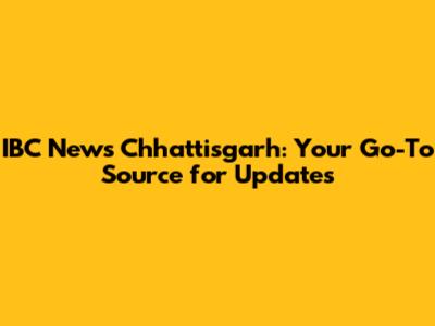 IBC News Chhattisgarh: Your Go-To Source for Updates