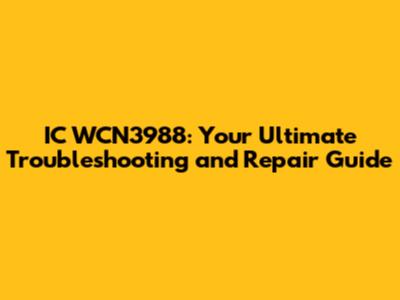 IC WCN3988: Your Ultimate Troubleshooting and Repair Guide