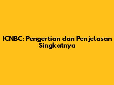 ICNBC: Pengertian dan Penjelasan Singkatnya