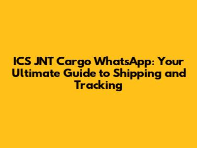 ICS JNT Cargo WhatsApp: Your Ultimate Guide to Shipping and Tracking