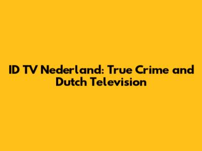 ID TV Nederland: True Crime and Dutch Television